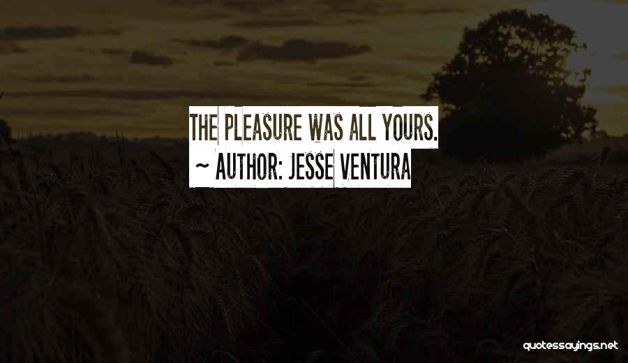 Jesse Ventura Quotes: The Pleasure Was All Yours.