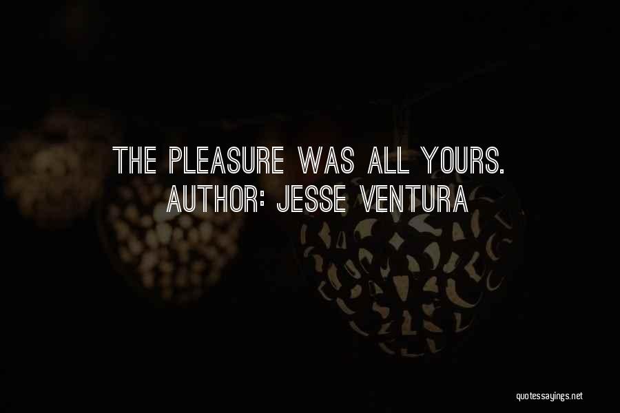 Jesse Ventura Quotes: The Pleasure Was All Yours.