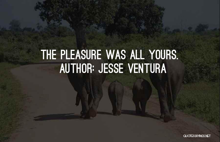 Jesse Ventura Quotes: The Pleasure Was All Yours.