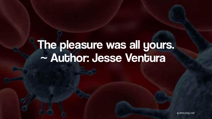 Jesse Ventura Quotes: The Pleasure Was All Yours.