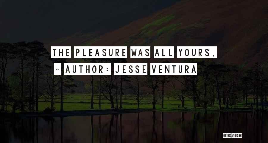 Jesse Ventura Quotes: The Pleasure Was All Yours.