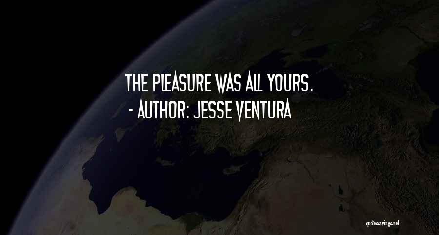 Jesse Ventura Quotes: The Pleasure Was All Yours.