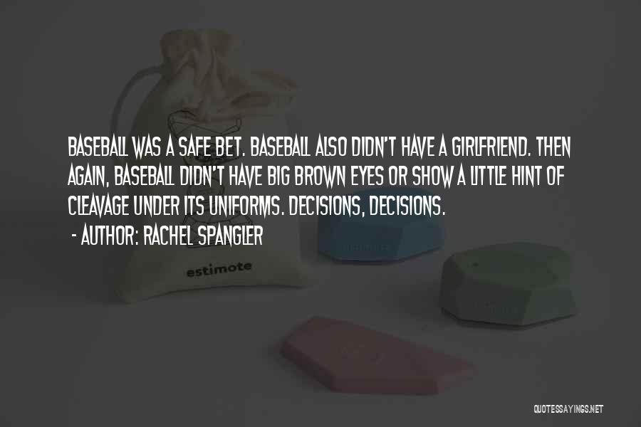Rachel Spangler Quotes: Baseball Was A Safe Bet. Baseball Also Didn't Have A Girlfriend. Then Again, Baseball Didn't Have Big Brown Eyes Or