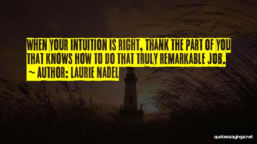 Laurie Nadel Quotes: When Your Intuition Is Right, Thank The Part Of You That Knows How To Do That Truly Remarkable Job.