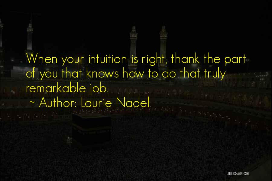 Laurie Nadel Quotes: When Your Intuition Is Right, Thank The Part Of You That Knows How To Do That Truly Remarkable Job.