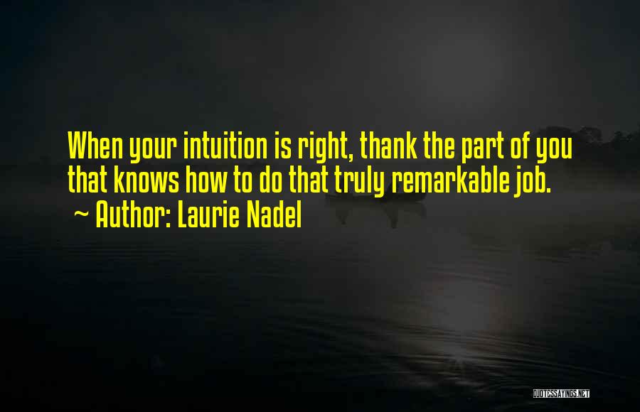 Laurie Nadel Quotes: When Your Intuition Is Right, Thank The Part Of You That Knows How To Do That Truly Remarkable Job.