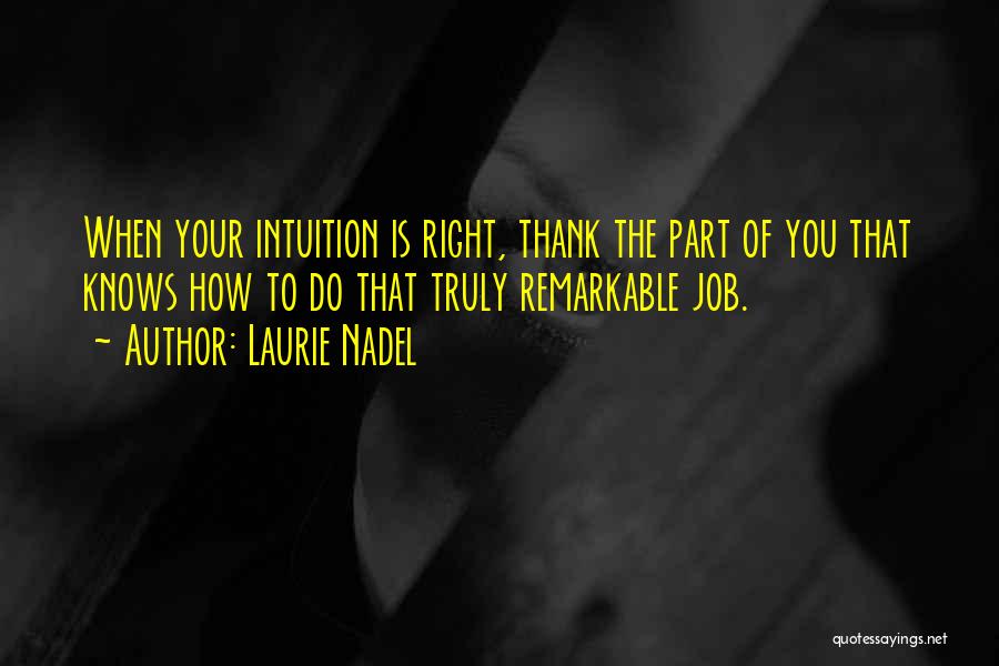 Laurie Nadel Quotes: When Your Intuition Is Right, Thank The Part Of You That Knows How To Do That Truly Remarkable Job.