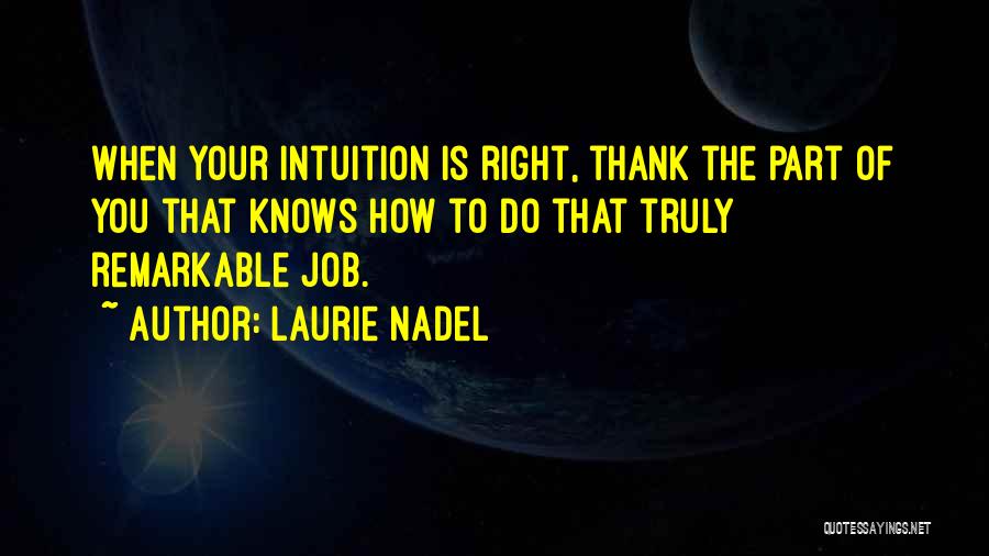 Laurie Nadel Quotes: When Your Intuition Is Right, Thank The Part Of You That Knows How To Do That Truly Remarkable Job.