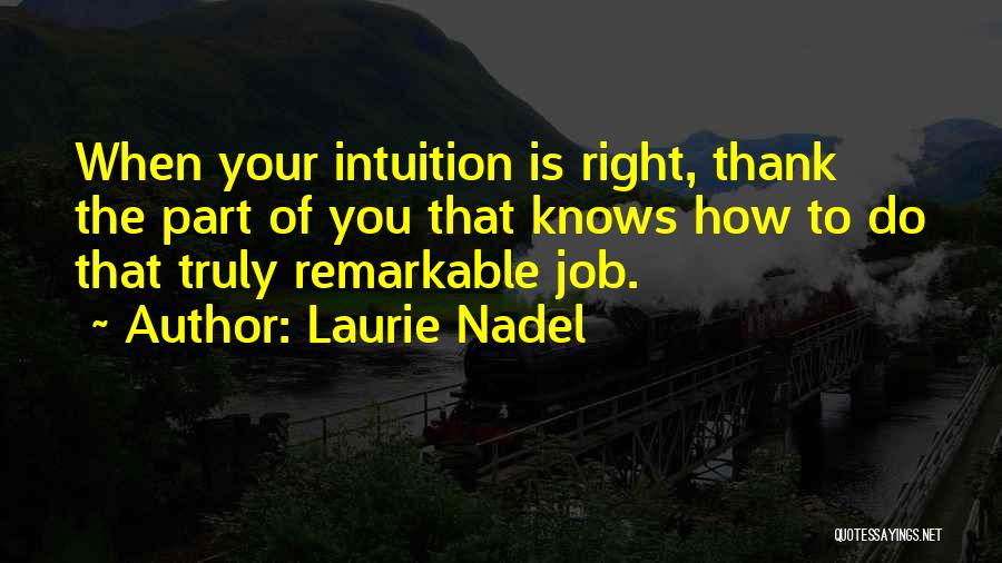 Laurie Nadel Quotes: When Your Intuition Is Right, Thank The Part Of You That Knows How To Do That Truly Remarkable Job.