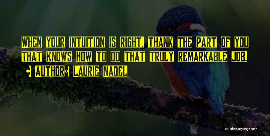 Laurie Nadel Quotes: When Your Intuition Is Right, Thank The Part Of You That Knows How To Do That Truly Remarkable Job.