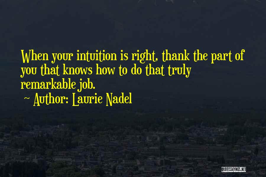 Laurie Nadel Quotes: When Your Intuition Is Right, Thank The Part Of You That Knows How To Do That Truly Remarkable Job.