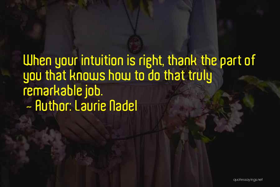 Laurie Nadel Quotes: When Your Intuition Is Right, Thank The Part Of You That Knows How To Do That Truly Remarkable Job.