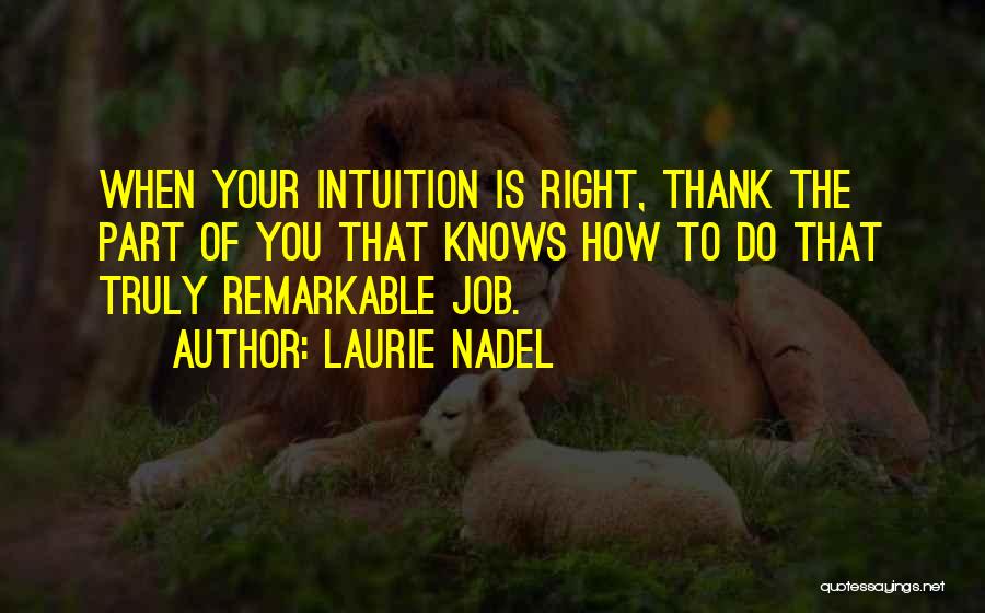 Laurie Nadel Quotes: When Your Intuition Is Right, Thank The Part Of You That Knows How To Do That Truly Remarkable Job.