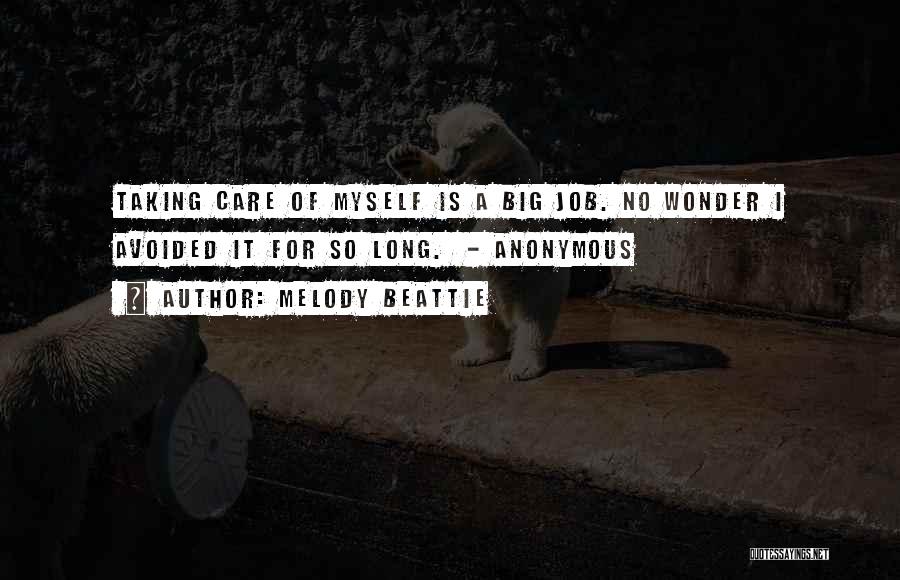 Melody Beattie Quotes: Taking Care Of Myself Is A Big Job. No Wonder I Avoided It For So Long. - Anonymous