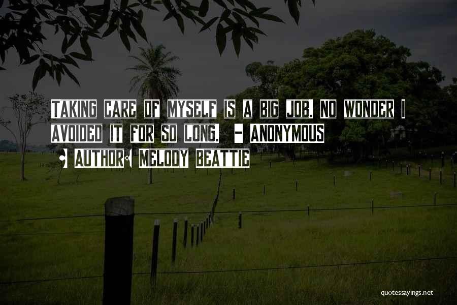 Melody Beattie Quotes: Taking Care Of Myself Is A Big Job. No Wonder I Avoided It For So Long. - Anonymous