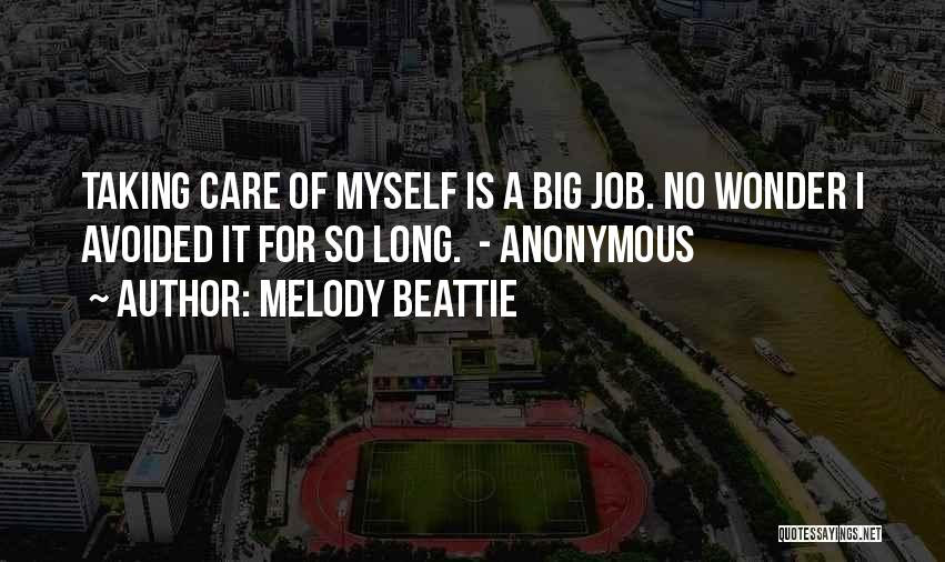 Melody Beattie Quotes: Taking Care Of Myself Is A Big Job. No Wonder I Avoided It For So Long. - Anonymous