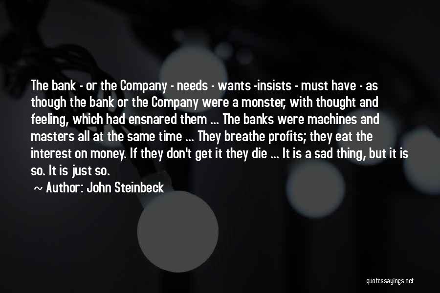 John Steinbeck Quotes: The Bank - Or The Company - Needs - Wants -insists - Must Have - As Though The Bank Or