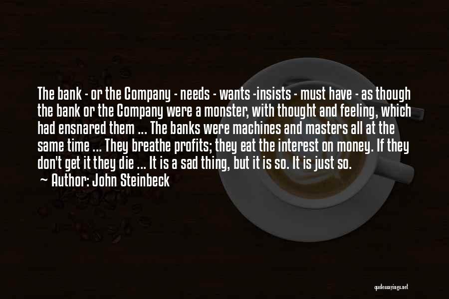 John Steinbeck Quotes: The Bank - Or The Company - Needs - Wants -insists - Must Have - As Though The Bank Or