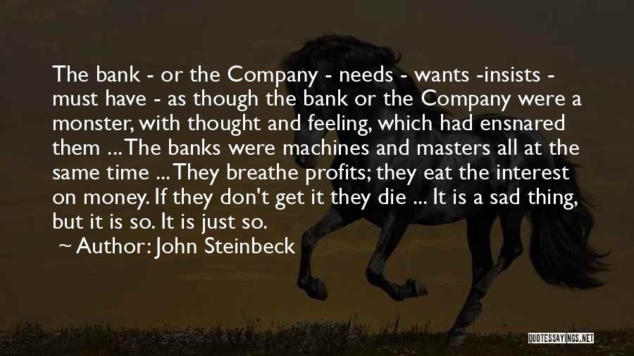 John Steinbeck Quotes: The Bank - Or The Company - Needs - Wants -insists - Must Have - As Though The Bank Or