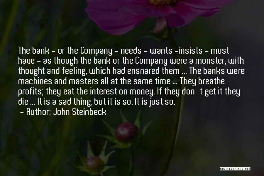 John Steinbeck Quotes: The Bank - Or The Company - Needs - Wants -insists - Must Have - As Though The Bank Or