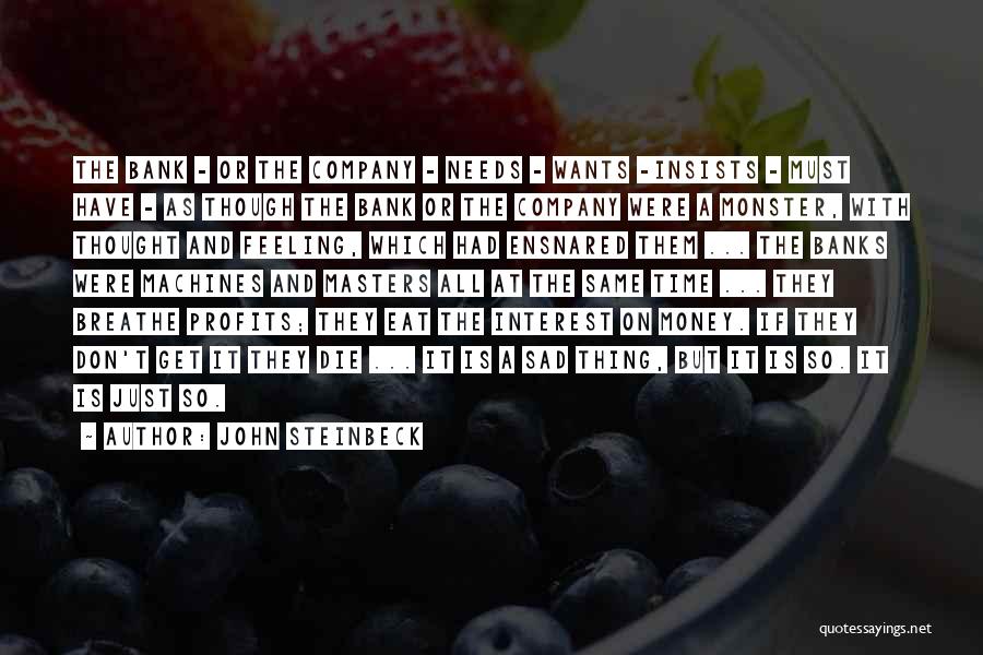 John Steinbeck Quotes: The Bank - Or The Company - Needs - Wants -insists - Must Have - As Though The Bank Or