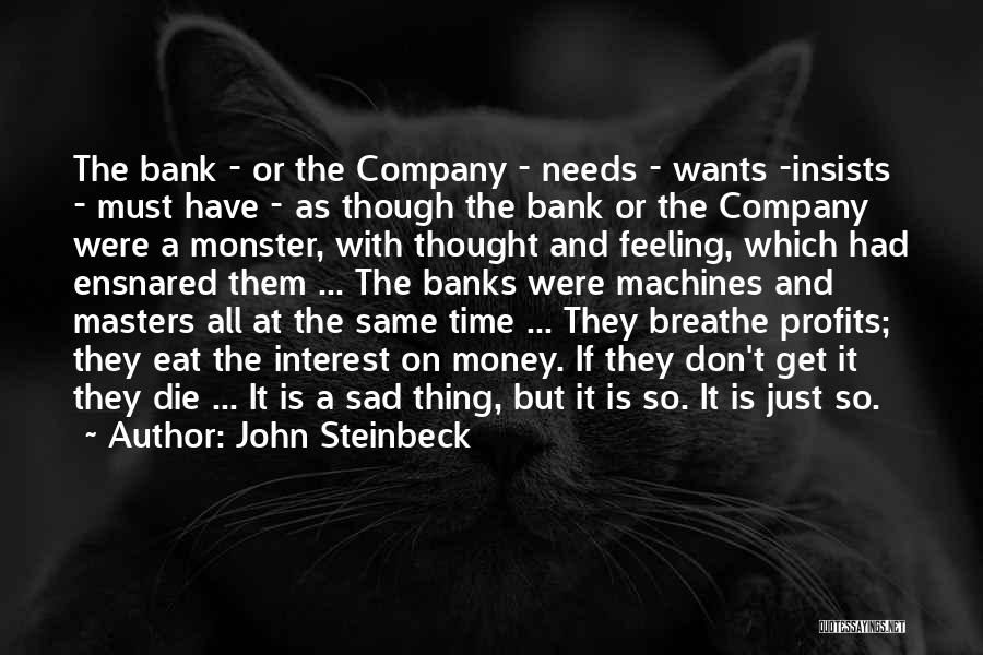John Steinbeck Quotes: The Bank - Or The Company - Needs - Wants -insists - Must Have - As Though The Bank Or
