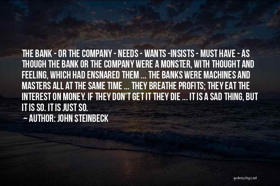 John Steinbeck Quotes: The Bank - Or The Company - Needs - Wants -insists - Must Have - As Though The Bank Or