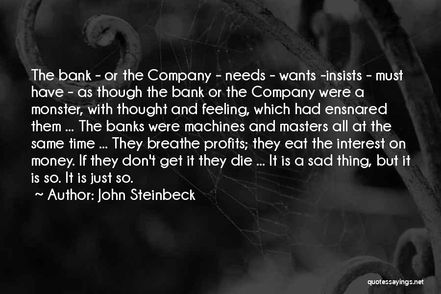 John Steinbeck Quotes: The Bank - Or The Company - Needs - Wants -insists - Must Have - As Though The Bank Or