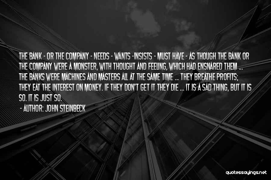 John Steinbeck Quotes: The Bank - Or The Company - Needs - Wants -insists - Must Have - As Though The Bank Or