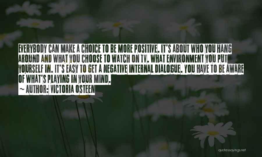 Victoria Osteen Quotes: Everybody Can Make A Choice To Be More Positive. It's About Who You Hang Around And What You Choose To