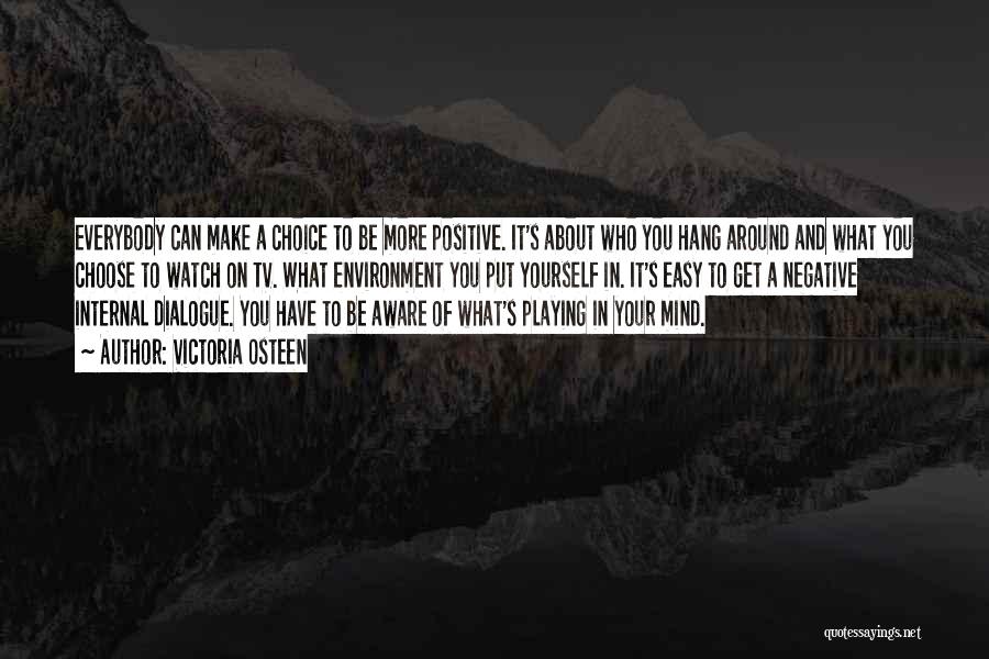 Victoria Osteen Quotes: Everybody Can Make A Choice To Be More Positive. It's About Who You Hang Around And What You Choose To