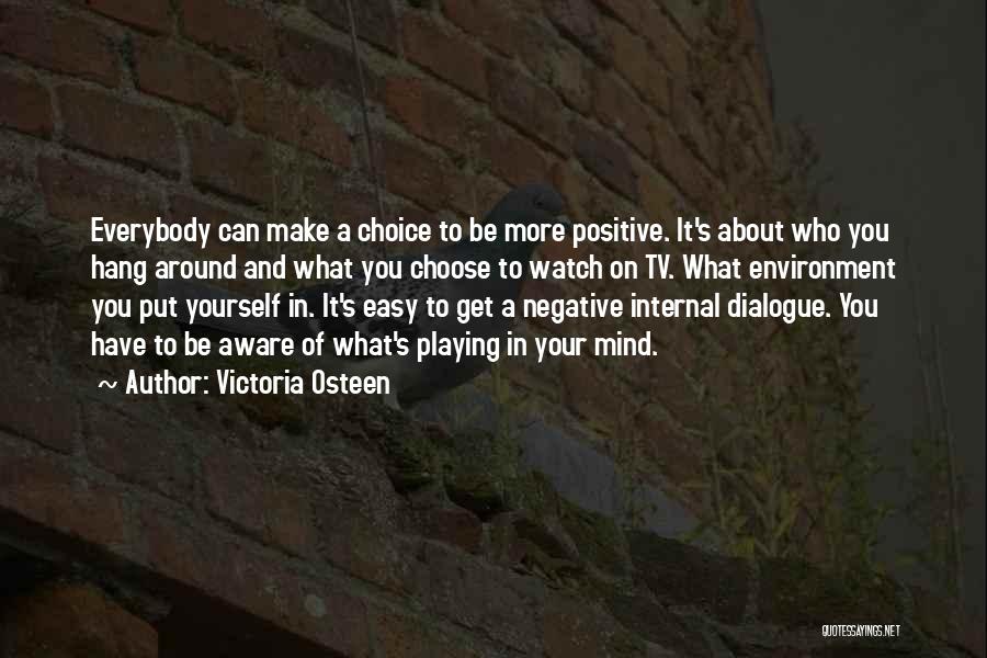 Victoria Osteen Quotes: Everybody Can Make A Choice To Be More Positive. It's About Who You Hang Around And What You Choose To