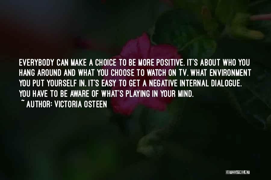 Victoria Osteen Quotes: Everybody Can Make A Choice To Be More Positive. It's About Who You Hang Around And What You Choose To