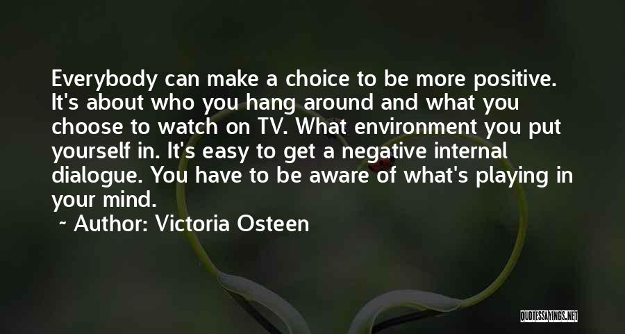 Victoria Osteen Quotes: Everybody Can Make A Choice To Be More Positive. It's About Who You Hang Around And What You Choose To