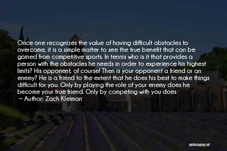 Zach Kleiman Quotes: Once One Recognizes The Value Of Having Difficult Obstacles To Overcome, It Is A Simple Matter To See The True