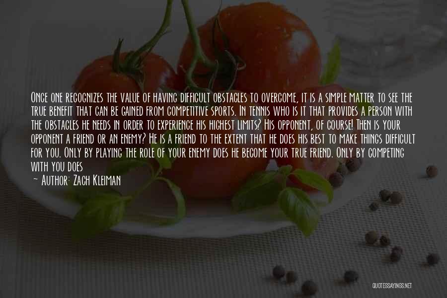 Zach Kleiman Quotes: Once One Recognizes The Value Of Having Difficult Obstacles To Overcome, It Is A Simple Matter To See The True