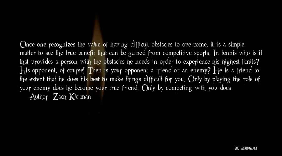 Zach Kleiman Quotes: Once One Recognizes The Value Of Having Difficult Obstacles To Overcome, It Is A Simple Matter To See The True