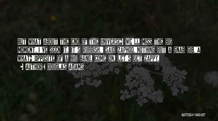 Douglas Adams Quotes: But What About The End Of The Universe? We'll Miss The Big Moment.i've Seen It. It's Rubbish, Said Zaphod,nothing But