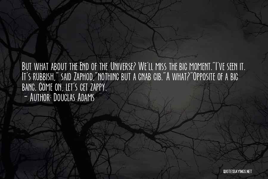 Douglas Adams Quotes: But What About The End Of The Universe? We'll Miss The Big Moment.i've Seen It. It's Rubbish, Said Zaphod,nothing But