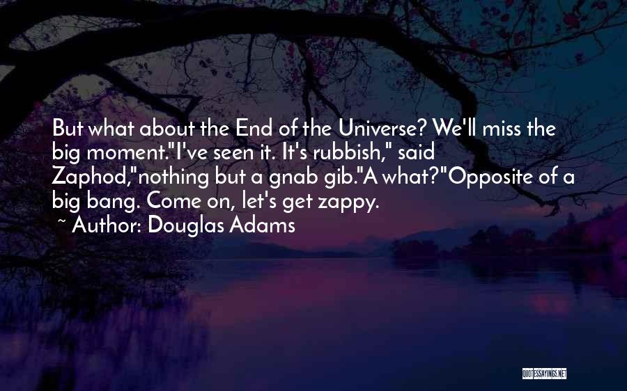 Douglas Adams Quotes: But What About The End Of The Universe? We'll Miss The Big Moment.i've Seen It. It's Rubbish, Said Zaphod,nothing But