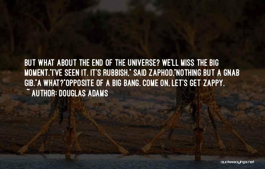 Douglas Adams Quotes: But What About The End Of The Universe? We'll Miss The Big Moment.i've Seen It. It's Rubbish, Said Zaphod,nothing But