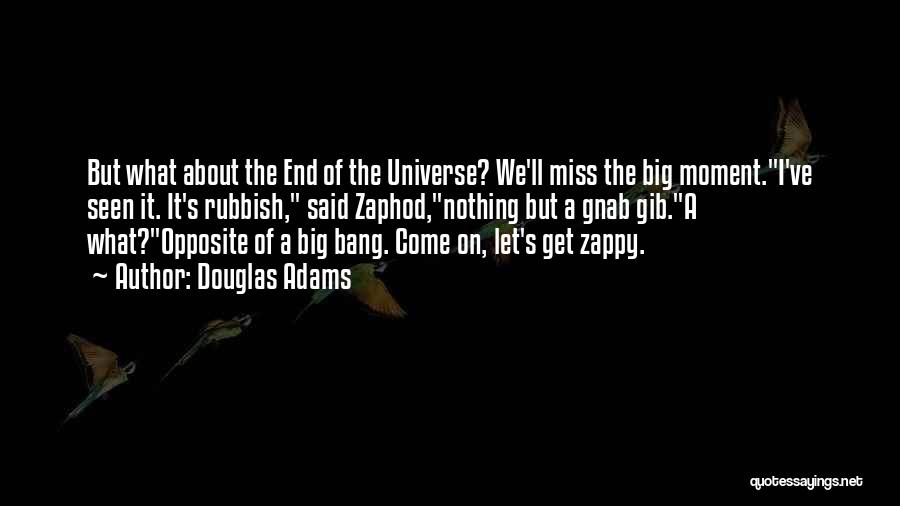 Douglas Adams Quotes: But What About The End Of The Universe? We'll Miss The Big Moment.i've Seen It. It's Rubbish, Said Zaphod,nothing But