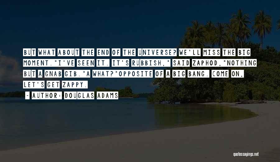 Douglas Adams Quotes: But What About The End Of The Universe? We'll Miss The Big Moment.i've Seen It. It's Rubbish, Said Zaphod,nothing But