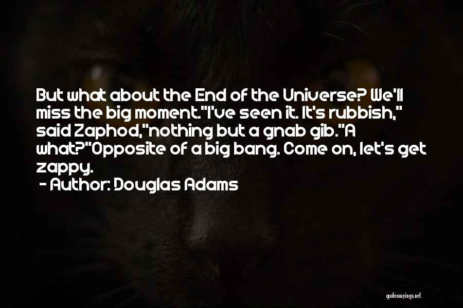 Douglas Adams Quotes: But What About The End Of The Universe? We'll Miss The Big Moment.i've Seen It. It's Rubbish, Said Zaphod,nothing But