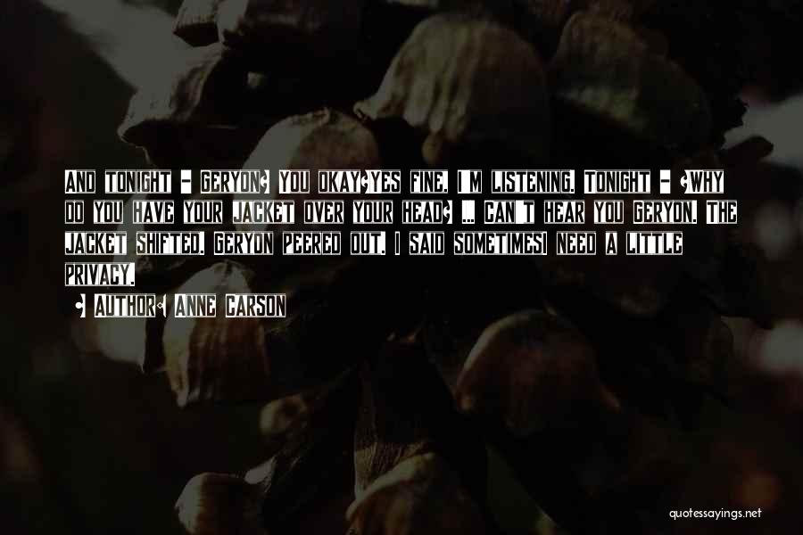 Anne Carson Quotes: And Tonight - Geryon? You Okay?yes Fine, I'm Listening. Tonight - ?why Do You Have Your Jacket Over Your Head?