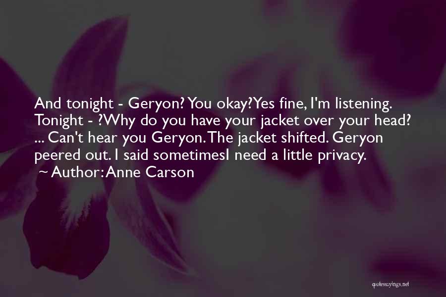 Anne Carson Quotes: And Tonight - Geryon? You Okay?yes Fine, I'm Listening. Tonight - ?why Do You Have Your Jacket Over Your Head?