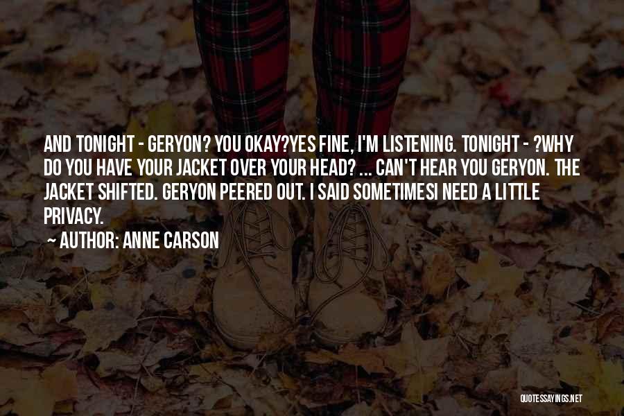 Anne Carson Quotes: And Tonight - Geryon? You Okay?yes Fine, I'm Listening. Tonight - ?why Do You Have Your Jacket Over Your Head?