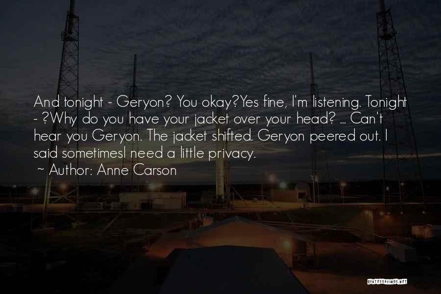 Anne Carson Quotes: And Tonight - Geryon? You Okay?yes Fine, I'm Listening. Tonight - ?why Do You Have Your Jacket Over Your Head?