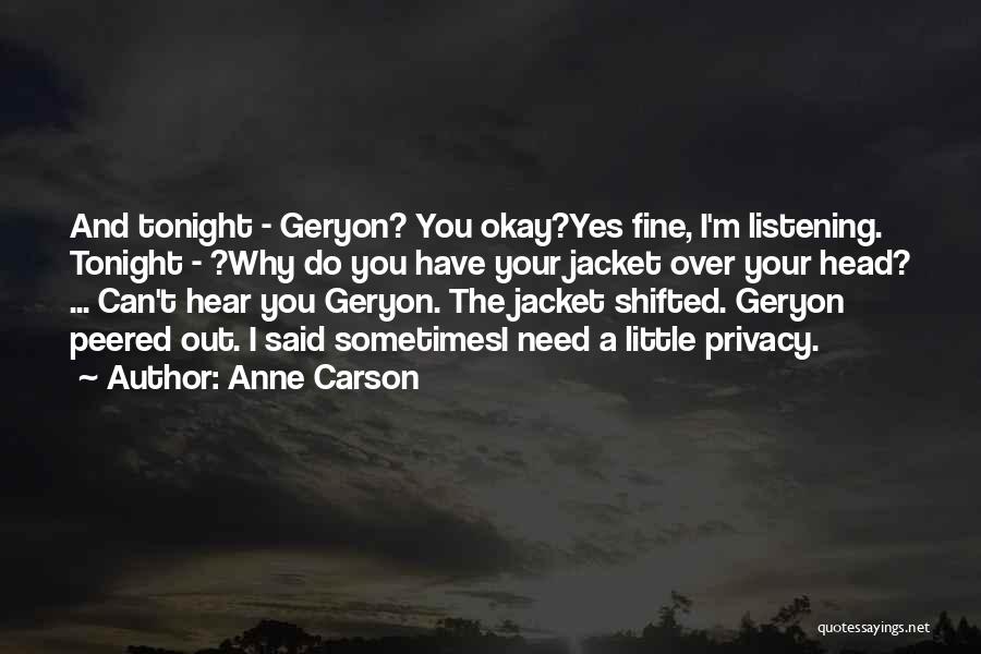 Anne Carson Quotes: And Tonight - Geryon? You Okay?yes Fine, I'm Listening. Tonight - ?why Do You Have Your Jacket Over Your Head?