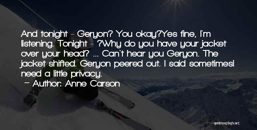 Anne Carson Quotes: And Tonight - Geryon? You Okay?yes Fine, I'm Listening. Tonight - ?why Do You Have Your Jacket Over Your Head?